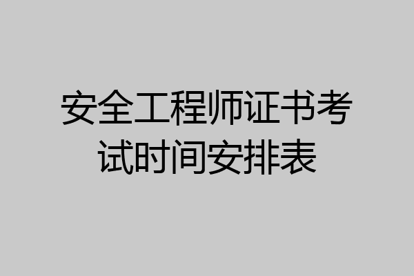 安全工程师证书考试时间安排表