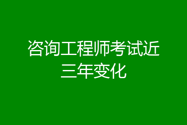 咨询工程师考试近三年变化