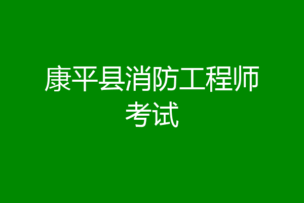 康平县消防工程师考试