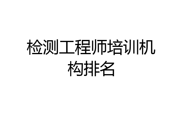 检测工程师培训机构排名