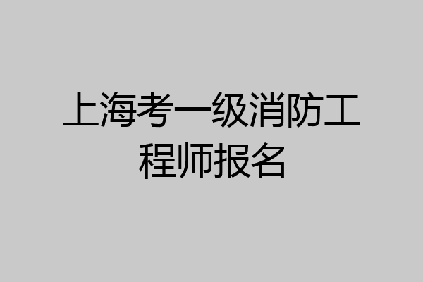上海考一级消防工程师报名