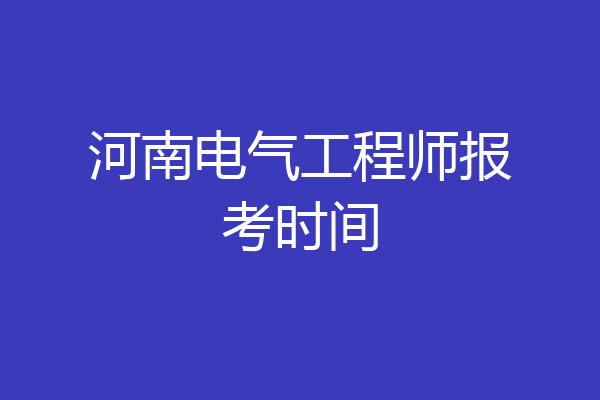 河南电气工程师报考时间