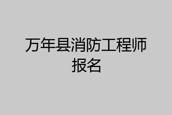 万年县消防工程师报名