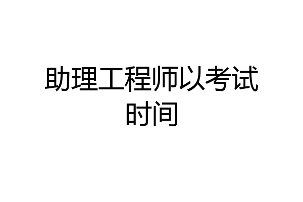 助理工程师以考试时间