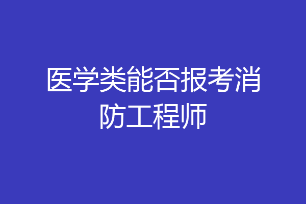 医学类能否报考消防工程师