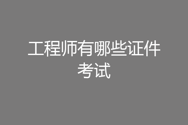 工程师有哪些证件考试