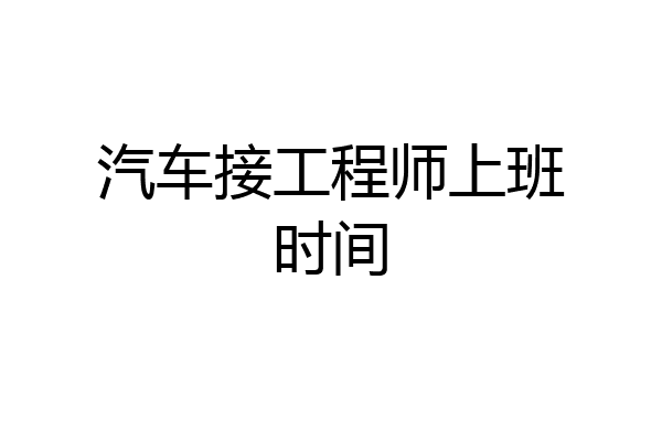 汽车接工程师上班时间