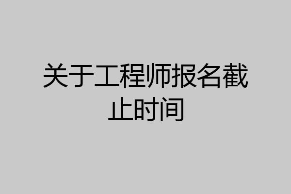 关于工程师报名截止时间