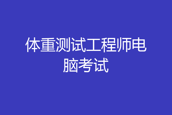 体重测试工程师电脑考试