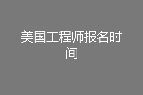 美国工程师报名时间