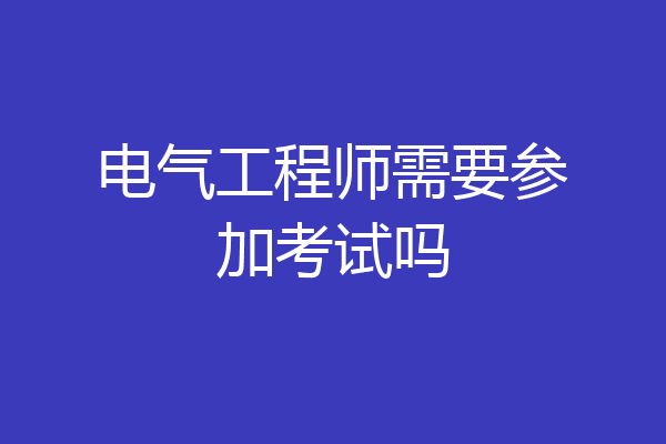 电气工程师需要参加考试吗