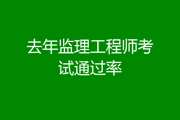 去年监理工程师考试通过率
