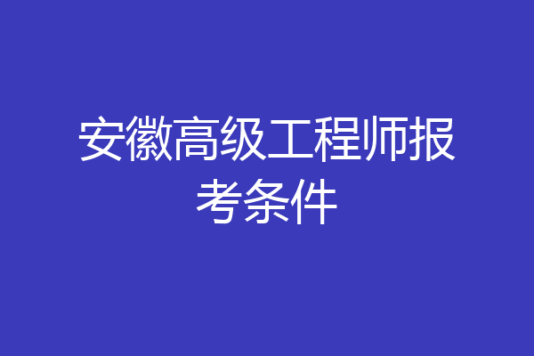 安徽高级工程师报考条件