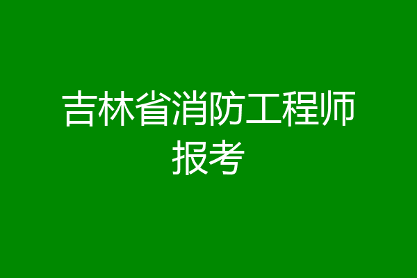 吉林省消防工程师报考