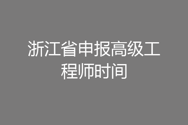 浙江省申报高级工程师时间