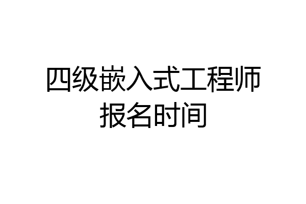 四级嵌入式工程师报名时间
