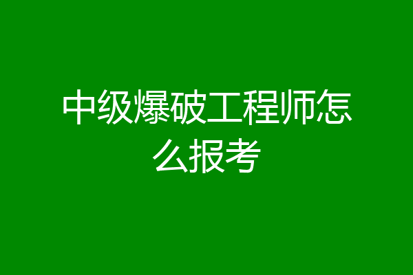 中级爆破工程师怎么报考