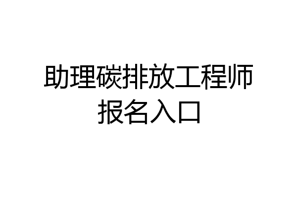 助理碳排放工程师报名入口