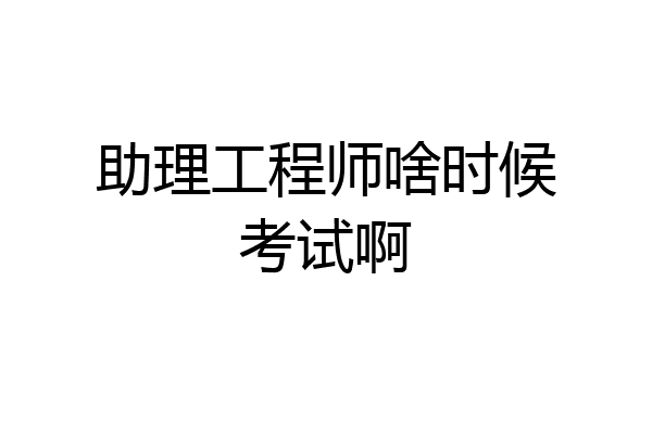 助理工程师啥时候考试啊