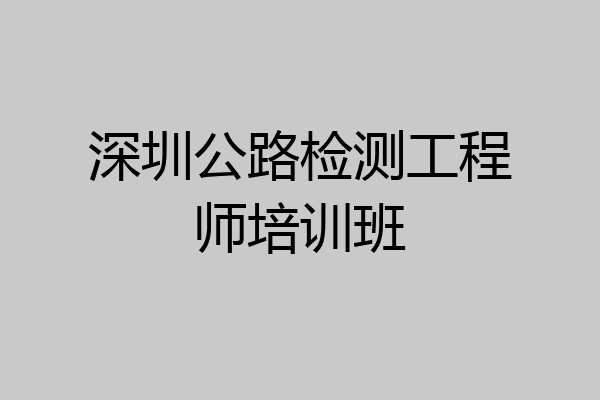 深圳公路检测工程师培训班