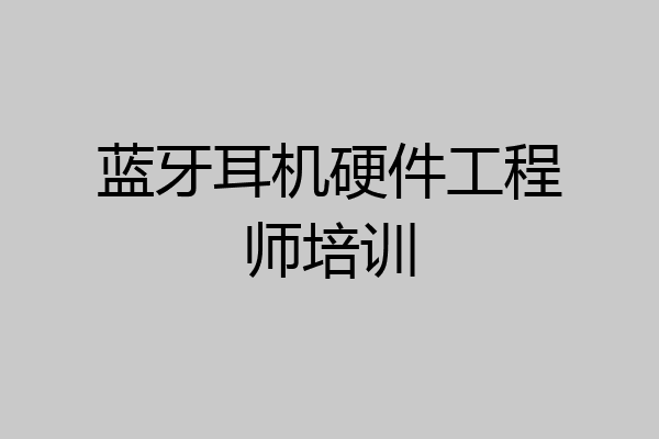 蓝牙耳机硬件工程师培训