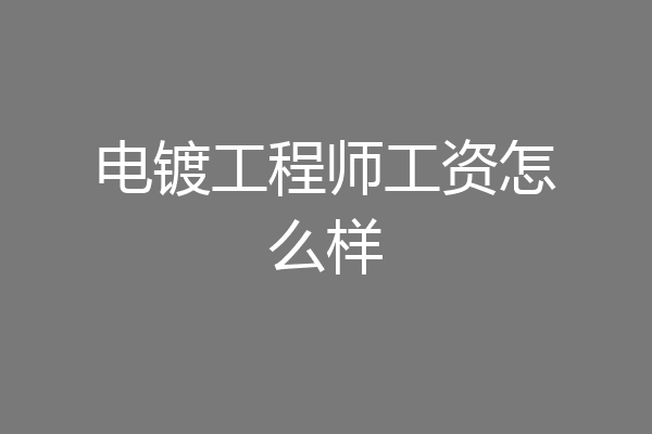 电镀工程师工资怎么样