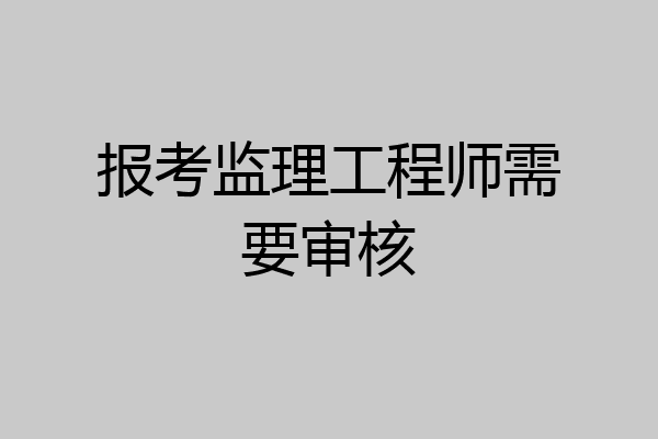 报考监理工程师需要审核
