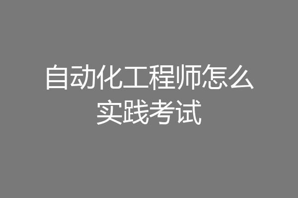 自动化工程师怎么实践考试