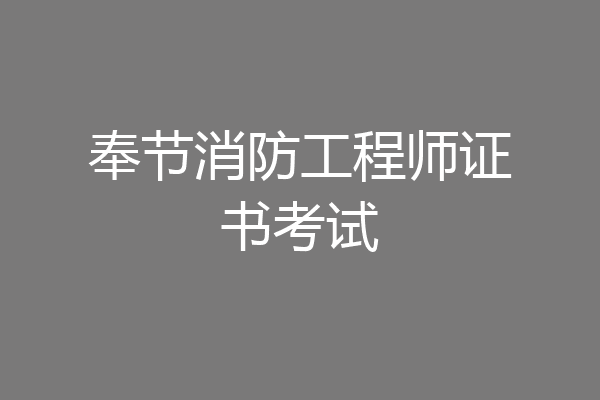 奉节消防工程师证书考试
