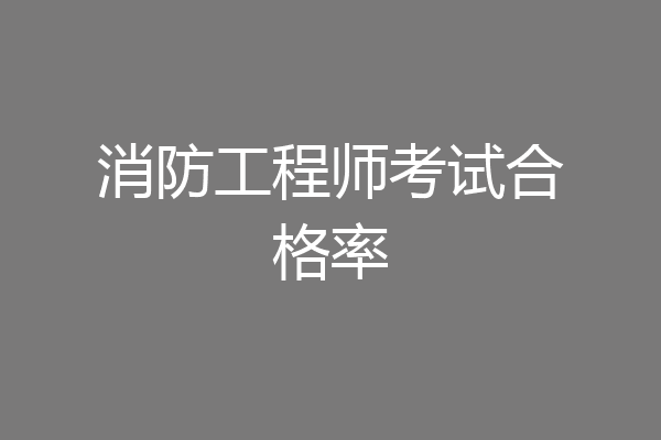 消防工程师考试合格率