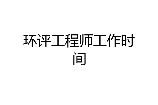 环评工程师工作时间