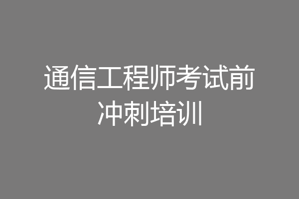 通信工程师考试前冲刺培训