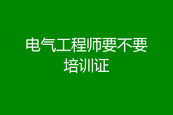 电气工程师要不要培训证