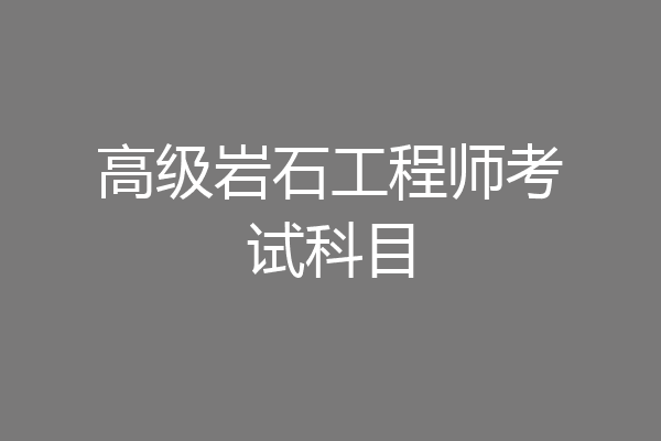 高级岩石工程师考试科目