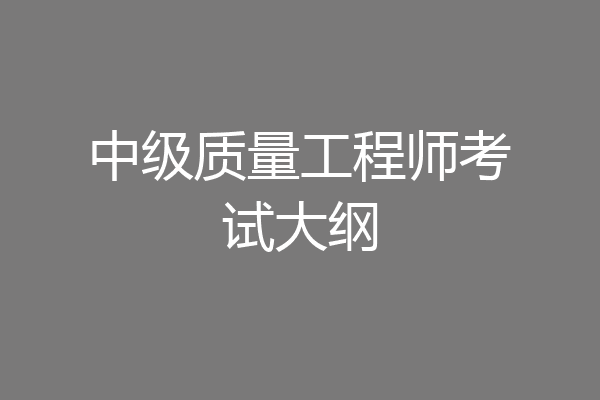 中级质量工程师考试大纲
