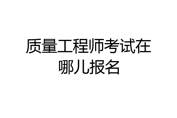 质量工程师考试在哪儿报名