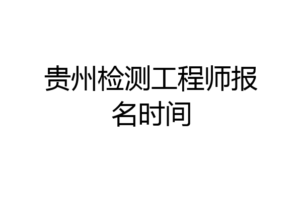 贵州检测工程师报名时间