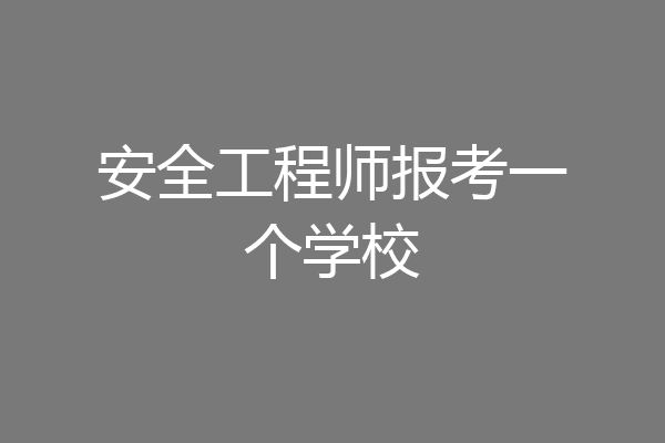 安全工程师报考一个学校