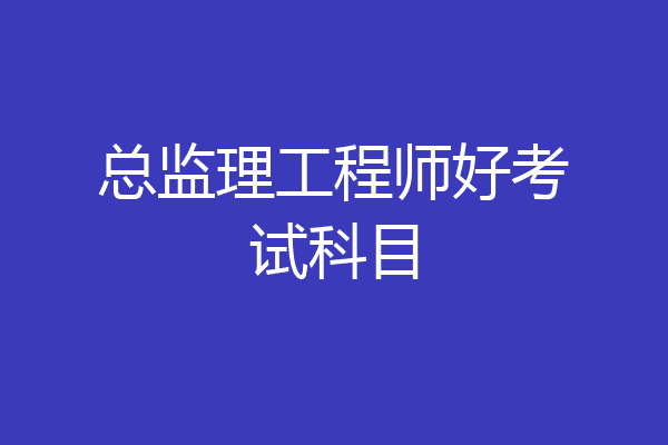 总监理工程师好考试科目