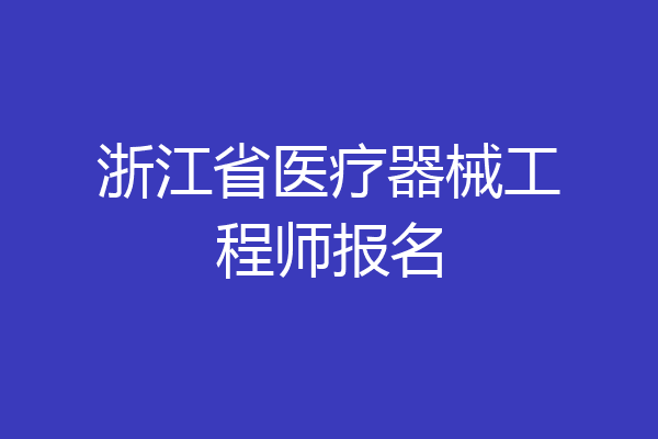 浙江省医疗器械工程师报名