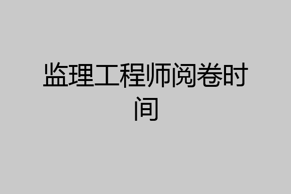 监理工程师阅卷时间