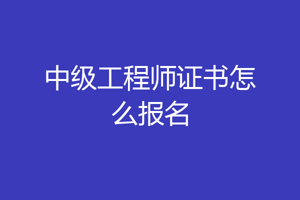 中级工程师证书怎么报名