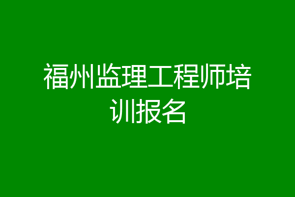 福州监理工程师培训报名