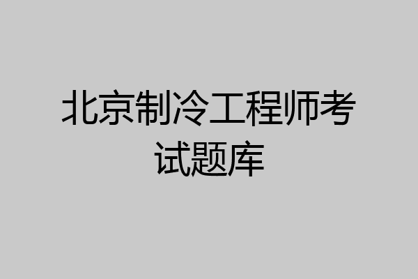 北京制冷工程师考试题库