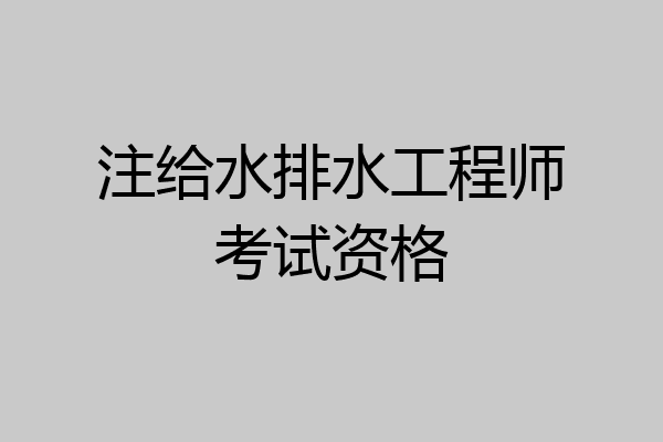 注给水排水工程师考试资格