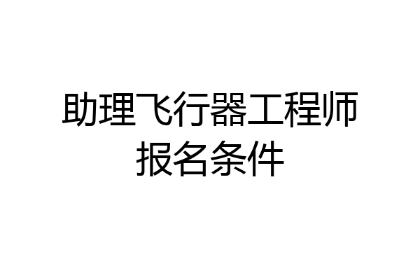 助理飞行器工程师报名条件