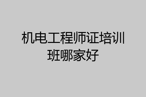 机电工程师证培训班哪家好
