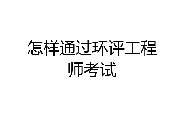 怎样通过环评工程师考试