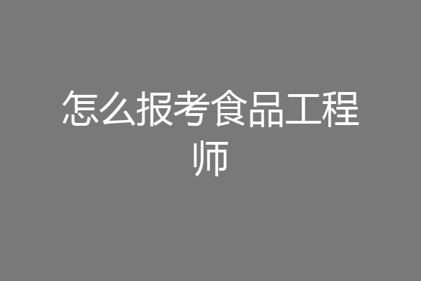怎么报考食品工程师