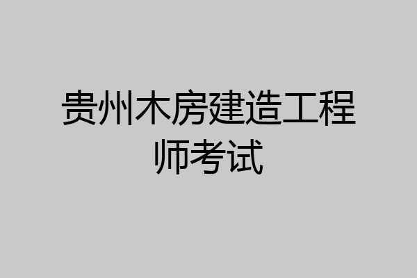 贵州木房建造工程师考试